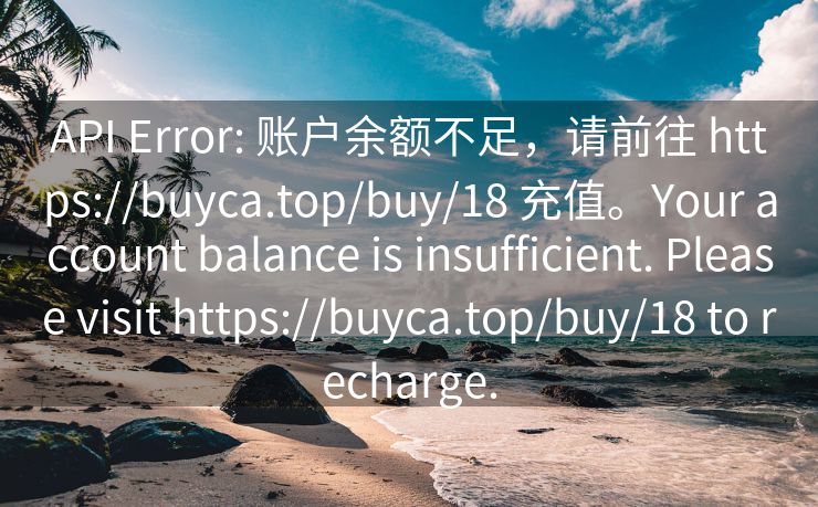 API Error: 账户余额不足，请前往 https://buyca.top/buy/18 充值。Your account balance is insufficient. Please visit https://buyca.top/buy/18 to recharge.