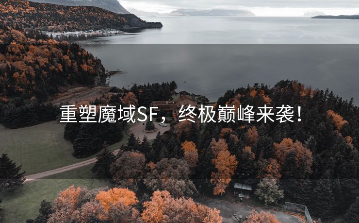 重塑魔域SF，终极巅峰来袭！