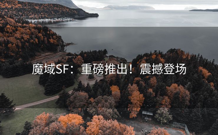 魔域SF：重磅推出！震撼登场