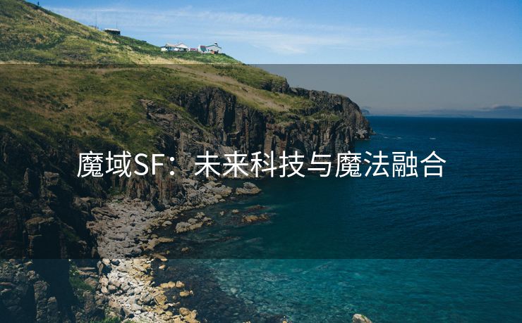 魔域SF：未来科技与魔法融合